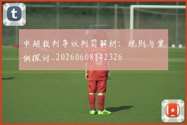 中超裁判争议判罚解析:规则与案例探讨_20260608142326