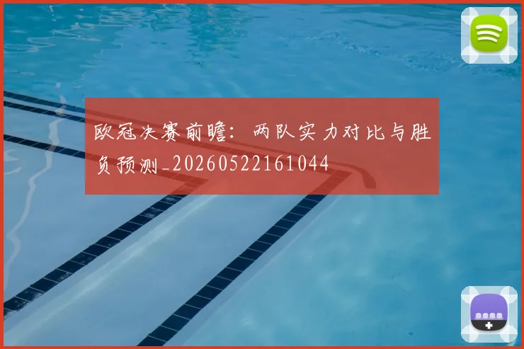 欧冠决赛前瞻：两队实力对比与胜负预测_20260522161044