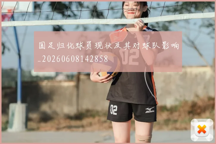 国足归化球员现状及其对球队影响_20260608142858