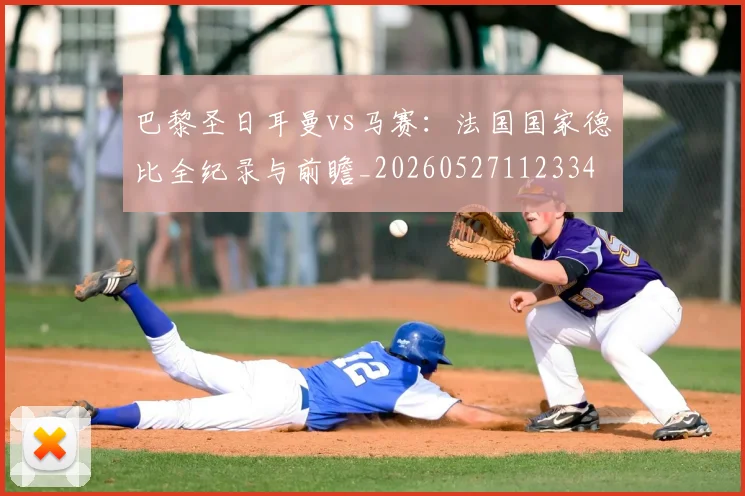 巴黎圣日耳曼vs马赛：法国国家德比全纪录与前瞻_20260527112334