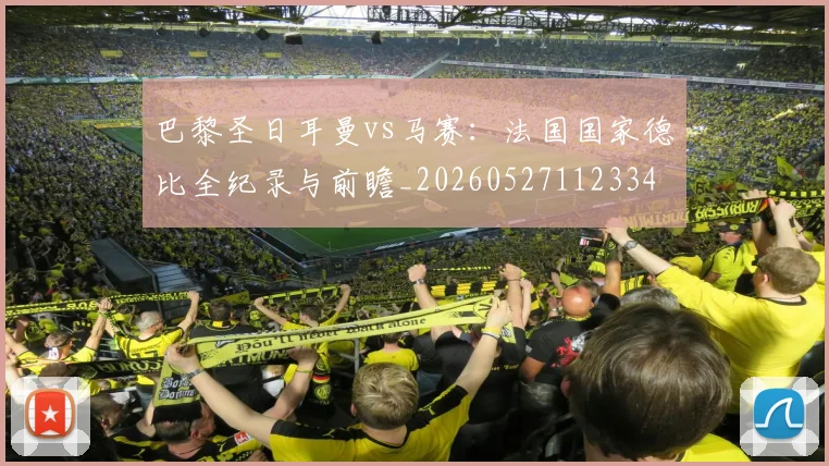 巴黎圣日耳曼vs马赛：法国国家德比全纪录与前瞻_20260527112334