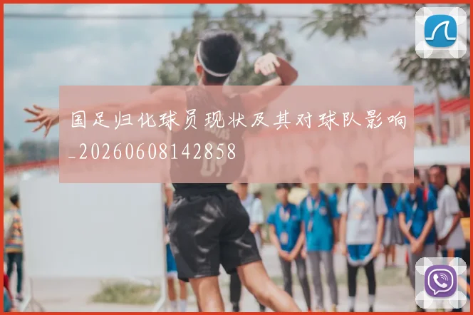 国足归化球员现状及其对球队影响_20260608142858