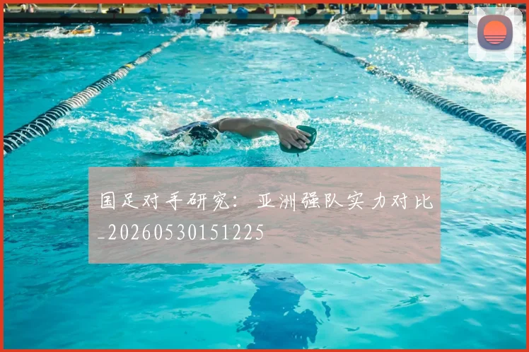 国足对手研究:亚洲强队实力对比_20260530151225