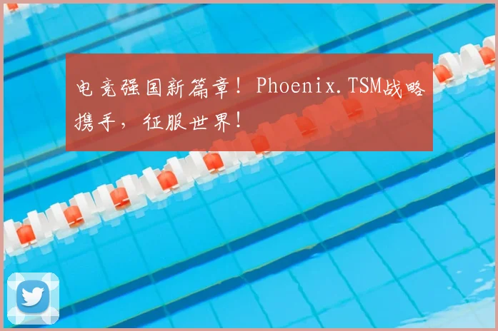 电竞强国新篇章!Phoenix.TSM战略携手,征服世界!