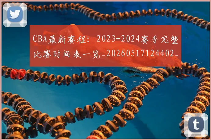 CBA最新赛程：2023-2024赛季完整比赛时间表一览_20260517124402_20260606165235