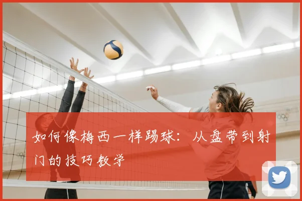 如何像梅西一样踢球:从盘带到射门的技巧教学
