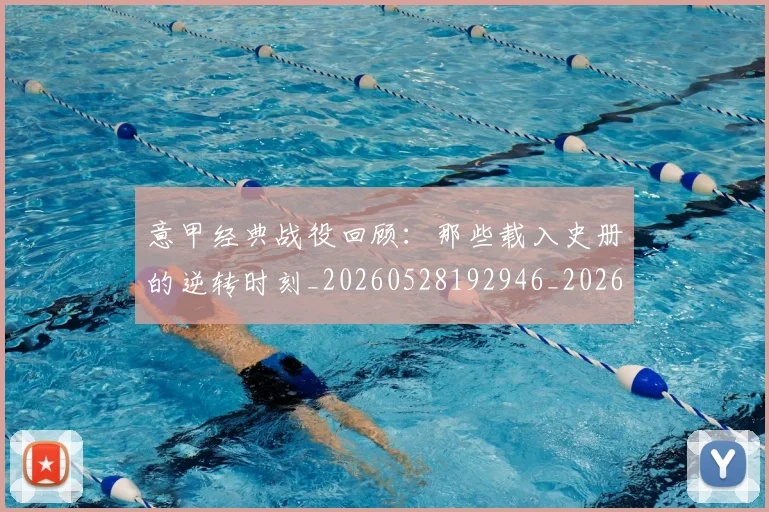 意甲经典战役回顾:那些载入史册的逆转时刻_20260528192946_20260609194645