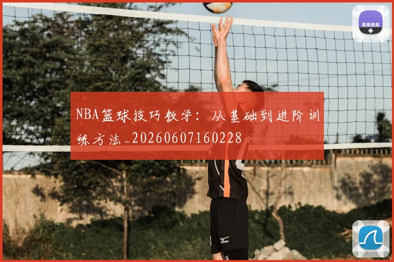 NBA篮球技巧教学:从基础到进阶训练方法_20260607160228