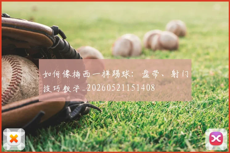 如何像梅西一样踢球:盘带、射门技巧教学_20260521151408