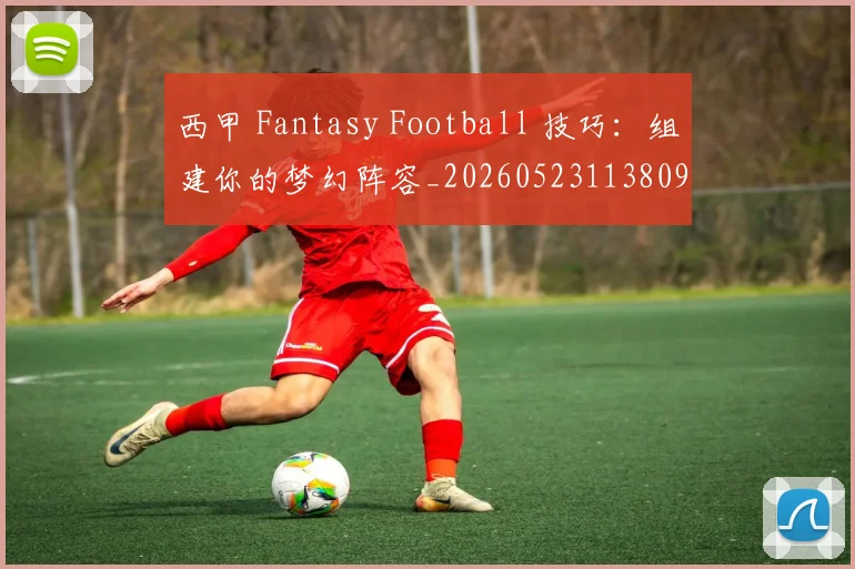 西甲 Fantasy Football 技巧:组建你的梦幻阵容_20260523113809