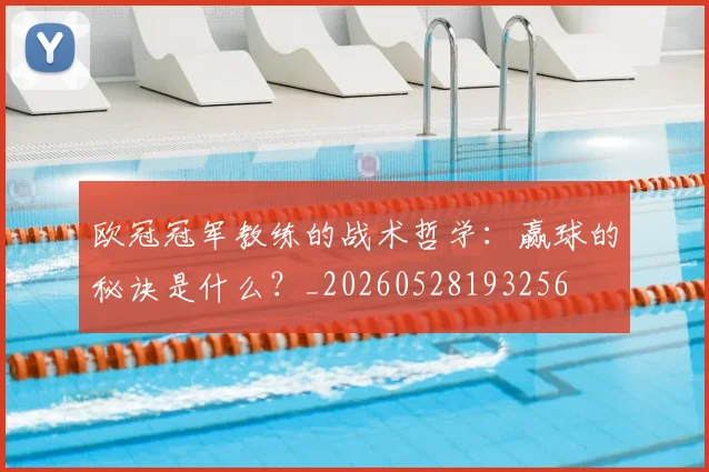 欧冠冠军教练的战术哲学:赢球的秘诀是什么?_20260528193256